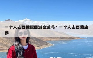 一个人去西藏跟团游合适吗？一个人去西藏旅游