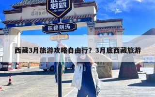 西藏3月旅游攻略自由行？3月底西藏旅游