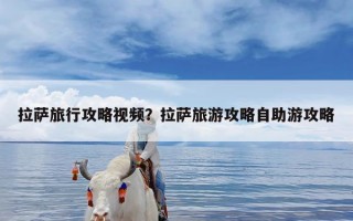 拉萨旅行攻略视频？拉萨旅游攻略自助游攻略