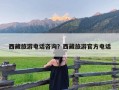 西藏旅游电话咨询？西藏旅游官方电话