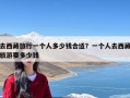 去西藏旅行一个人多少钱合适？一个人去西藏旅游要多少钱