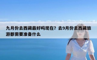 九月份去西藏最好吗现在？去9月份去西藏旅游都需要准备什么