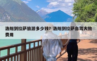 洛阳到拉萨旅游多少钱？洛阳到拉萨自驾大致费用