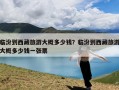 临汾到西藏旅游大概多少钱？临汾到西藏旅游大概多少钱一张票