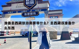 准备去西藏旅游需要带什么？去西藏该准备什么东西