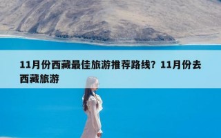 11月份西藏最佳旅游推荐路线？11月份去西藏旅游