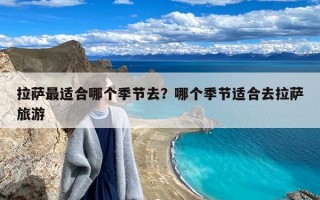 拉萨最适合哪个季节去？哪个季节适合去拉萨旅游