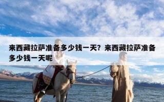 来西藏拉萨准备多少钱一天？来西藏拉萨准备多少钱一天呢