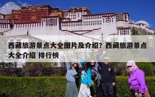 西藏旅游景点大全图片及介绍？西藏旅游景点大全介绍 排行榜