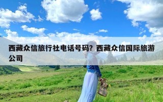 西藏众信旅行社电话号码？西藏众信国际旅游公司