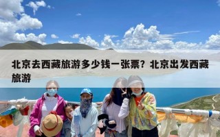 北京去西藏旅游多少钱一张票？北京出发西藏旅游