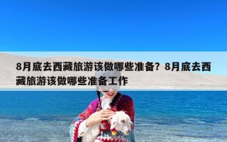 8月底去西藏旅游该做哪些准备？8月底去西藏旅游该做哪些准备工作