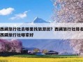 西藏旅行社去哪里找旅游团？西藏旅行社排名西藏旅行社哪家好