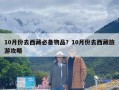 10月份去西藏必备物品？10月份去西藏旅游攻略