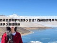 西藏旅游冬季气温多少合适？西藏旅游冬季气温多少合适旅游