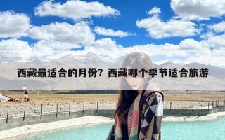 西藏最适合的月份？西藏哪个季节适合旅游