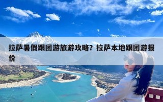 拉萨暑假跟团游旅游攻略？拉萨本地跟团游报价