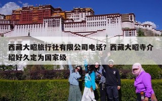 西藏大昭旅行社有限公司电话？西藏大昭寺介绍好久定为国家级