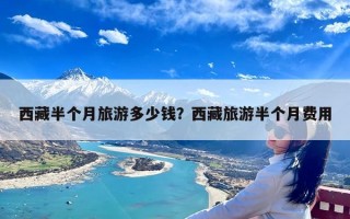 西藏半个月旅游多少钱？西藏旅游半个月费用