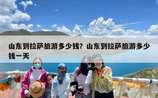 山东到拉萨旅游多少钱？山东到拉萨旅游多少钱一天