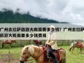 广州去拉萨旅游大概需要多少钱？广州去拉萨旅游大概需要多少钱费用