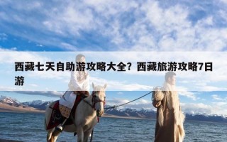 西藏七天自助游攻略大全？西藏旅游攻略7日游