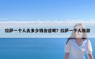 拉萨一个人去多少钱合适呢？拉萨一个人旅游