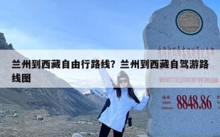 兰州到西藏自由行路线？兰州到西藏自驾游路线图