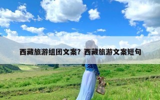 西藏旅游组团文案？西藏旅游文案短句