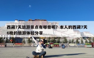 西藏7天旅游景点有哪些呢？本人的西藏7天6晚的旅游体验分享