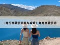 9月份西藏旅游用车攻略？九月西藏旅游