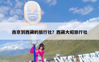 南京到西藏的旅行社？西藏大昭旅行社