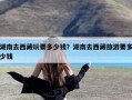 湖南去西藏玩要多少钱？湖南去西藏旅游要多少钱