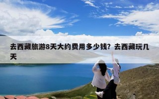 去西藏旅游8天大约费用多少钱？去西藏玩几天