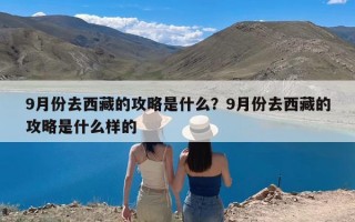 9月份去西藏的攻略是什么？9月份去西藏的攻略是什么样的