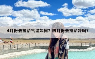 4月份去拉萨气温如何？四月份去拉萨冷吗?