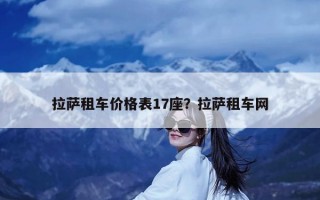 拉萨租车价格表17座？拉萨租车网