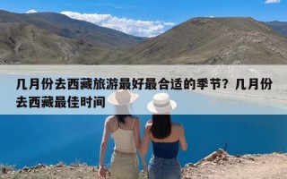 几月份去西藏旅游最好最合适的季节？几月份去西藏最佳时间