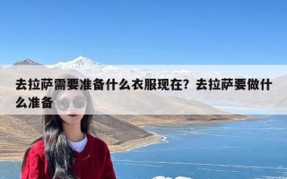 去拉萨需要准备什么衣服现在？去拉萨要做什么准备