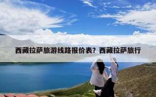 西藏拉萨旅游线路报价表？西藏拉萨旅行