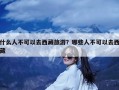 什么人不可以去西藏旅游？哪些人不可以去西藏