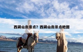 西藏山南景点？西藏山南景点地图