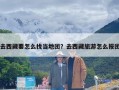 去西藏要怎么找当地团？去西藏旅游怎么报团