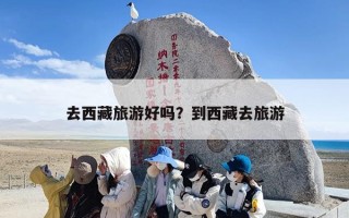 去西藏旅游好吗？到西藏去旅游