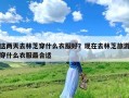 这两天去林芝穿什么衣服好？现在去林芝旅游穿什么衣服最合适