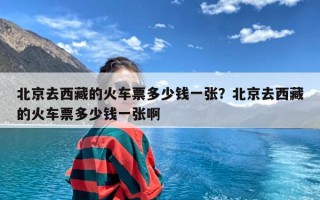 北京去西藏的火车票多少钱一张？北京去西藏的火车票多少钱一张啊