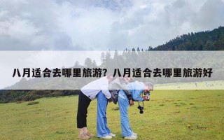 八月适合去哪里旅游？八月适合去哪里旅游好