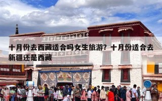 十月份去西藏适合吗女生旅游？十月份适合去新疆还是西藏