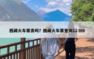 西藏火车票贵吗？西藏火车票查询12306