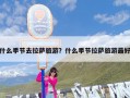 什么季节去拉萨旅游？什么季节拉萨旅游最好